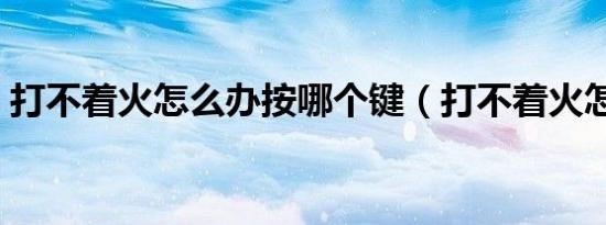 打不着火怎么办按哪个键（打不着火怎么办）