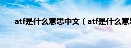 atf是什么意思中文（atf是什么意思）