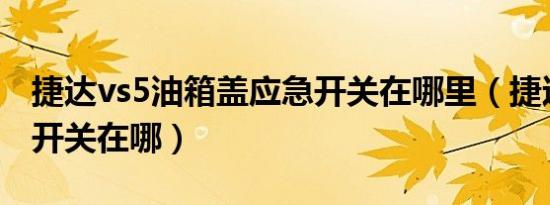 捷达vs5油箱盖应急开关在哪里（捷达油箱盖开关在哪）