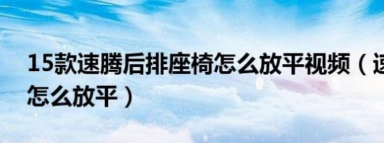 15款速腾后排座椅怎么放平视频（速腾后排怎么放平）