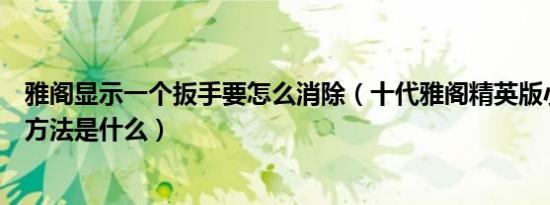 雅阁显示一个扳手要怎么消除（十代雅阁精英版小扳手消除方法是什么）