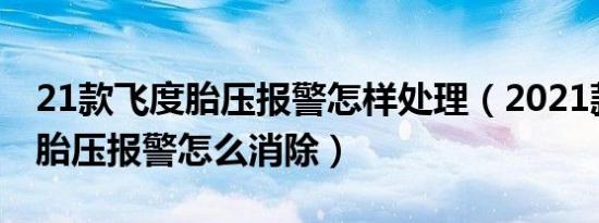 21款飞度胎压报警怎样处理（2021款飞度的胎压报警怎么消除）