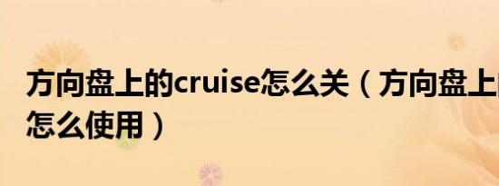 方向盘上的cruise怎么关（方向盘上的cruise怎么使用）