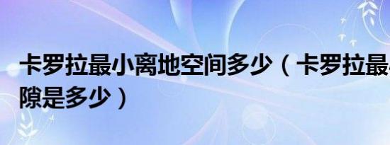 卡罗拉最小离地空间多少（卡罗拉最小离地间隙是多少）