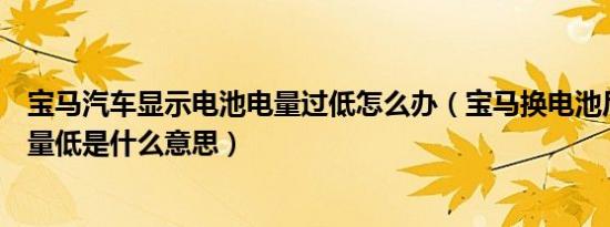 宝马汽车显示电池电量过低怎么办（宝马换电池后仍提示电量低是什么意思）