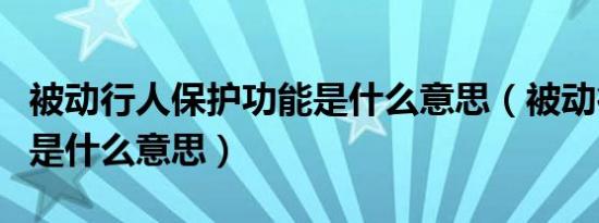 被动行人保护功能是什么意思（被动行人保护是什么意思）