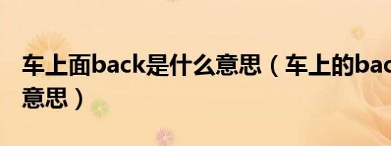 车上面back是什么意思（车上的back是什么意思）