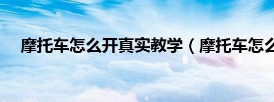 摩托车怎么开真实教学（摩托车怎么开）