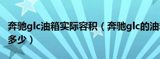 奔驰glc油箱实际容积（奔驰glc的油箱容积是多少）