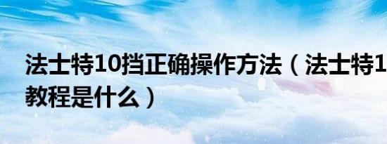 法士特10挡正确操作方法（法士特10档挂档教程是什么）