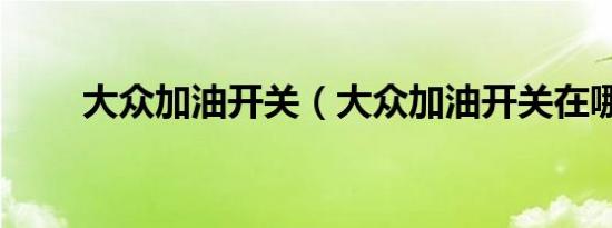 大众加油开关（大众加油开关在哪）