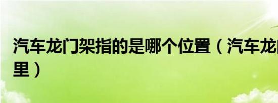 汽车龙门架指的是哪个位置（汽车龙门架是哪里）