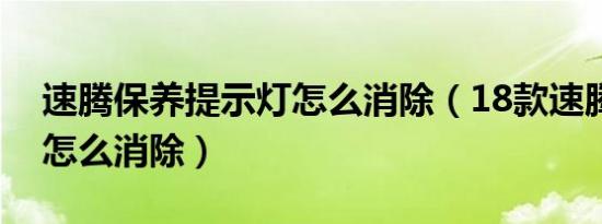 速腾保养提示灯怎么消除（18款速腾保养灯怎么消除）