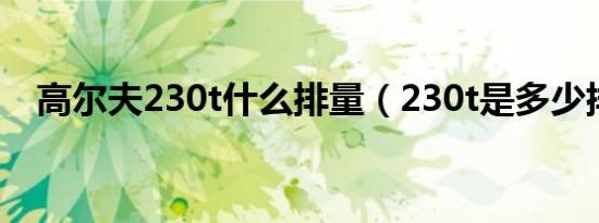 高尔夫230t什么排量（230t是多少排量）