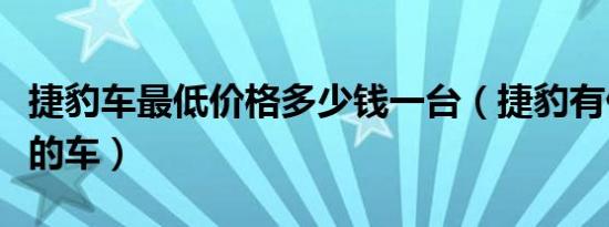 捷豹车最低价格多少钱一台（捷豹有什么型号的车）