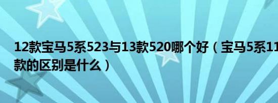 12款宝马5系523与13款520哪个好（宝马5系11款12款13款的区别是什么）