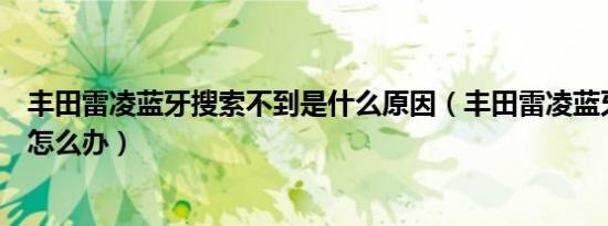 丰田雷凌蓝牙搜索不到是什么原因（丰田雷凌蓝牙搜索不到怎么办）