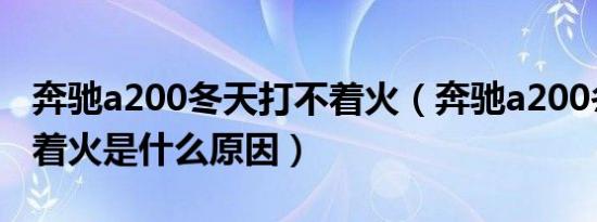 奔驰a200冬天打不着火（奔驰a200冬天打不着火是什么原因）