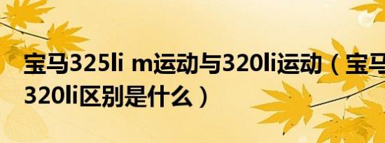 宝马325li m运动与320li运动（宝马325li与320li区别是什么）