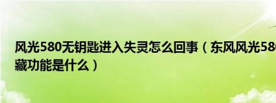 风光580无钥匙进入失灵怎么回事（东风风光580的钥匙隐藏功能是什么）