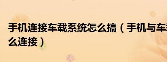 手机连接车载系统怎么搞（手机与车载系统怎么连接）