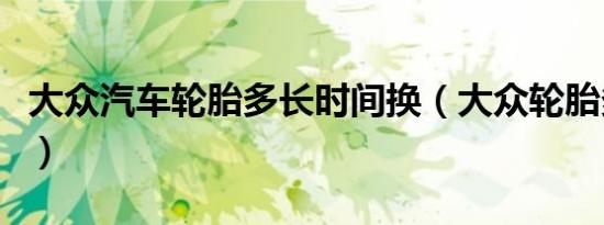 大众汽车轮胎多长时间换（大众轮胎多久更换）