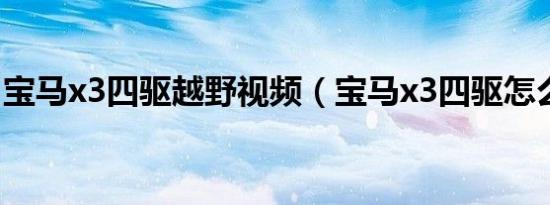 宝马x3四驱越野视频（宝马x3四驱怎么开启）