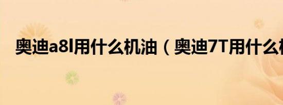 奥迪a8l用什么机油（奥迪7T用什么机油）