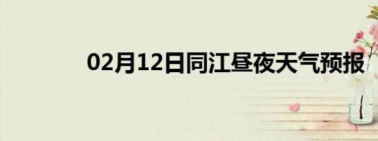 02月12日同江昼夜天气预报