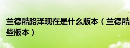 兰德酷路泽现在是什么版本（兰德酷路泽有哪些版本）