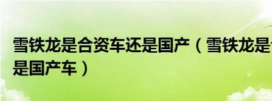雪铁龙是合资车还是国产（雪铁龙是合资车还是国产车）