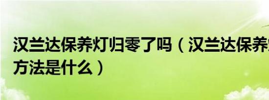 汉兰达保养灯归零了吗（汉兰达保养灯归零的方法是什么）