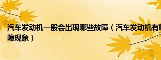 汽车发动机一般会出现哪些故障（汽车发动机有哪些常见故障现象）