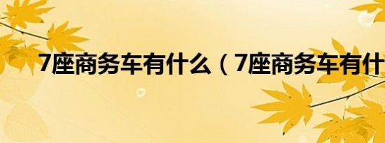 7座商务车有什么（7座商务车有什么）