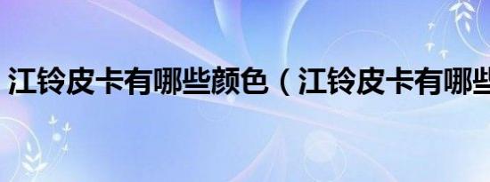 江铃皮卡有哪些颜色（江铃皮卡有哪些颜色）