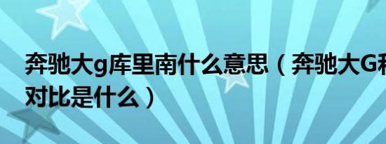 奔驰大g库里南什么意思（奔驰大G和库里南对比是什么）