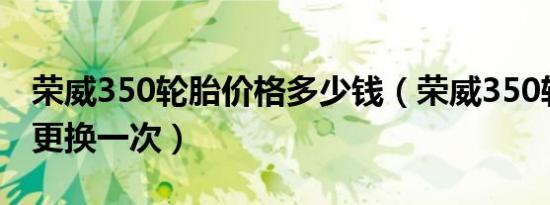荣威350轮胎价格多少钱（荣威350轮胎多久更换一次）