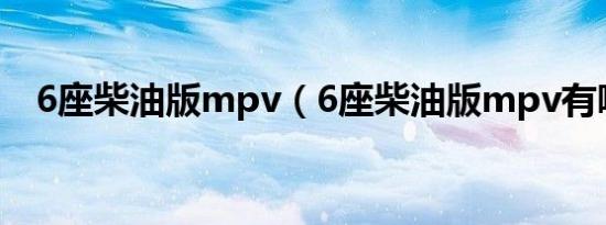 6座柴油版mpv（6座柴油版mpv有哪些）