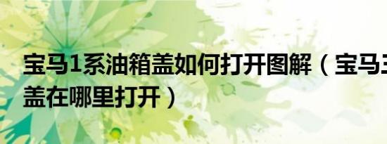 宝马1系油箱盖如何打开图解（宝马三系油箱盖在哪里打开）