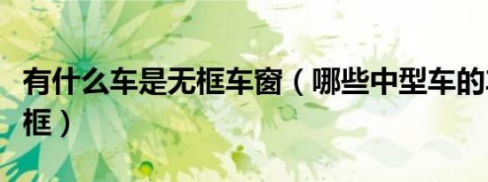 有什么车是无框车窗（哪些中型车的车窗没有框）