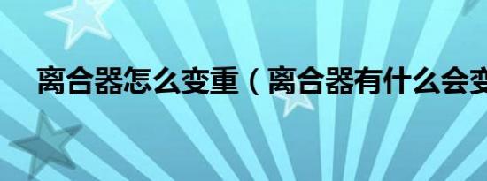 离合器怎么变重（离合器有什么会变重）