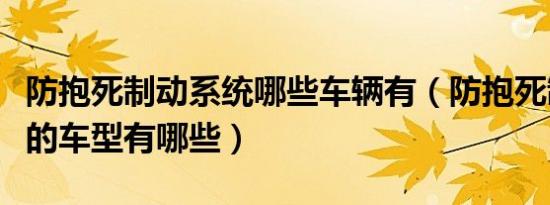 防抱死制动系统哪些车辆有（防抱死制动系统的车型有哪些）