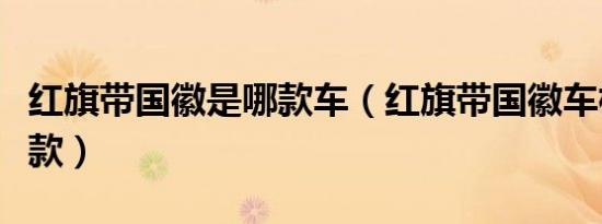 红旗带国徽是哪款车（红旗带国徽车标的是哪款）