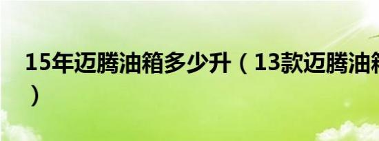 15年迈腾油箱多少升（13款迈腾油箱多少升）