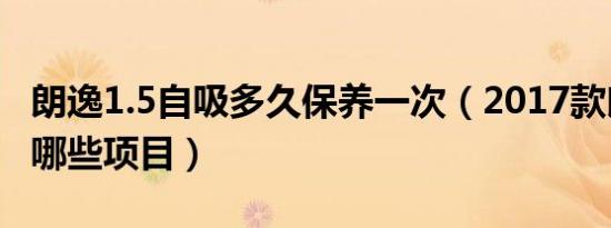 朗逸1.5自吸多久保养一次（2017款朗逸保养哪些项目）