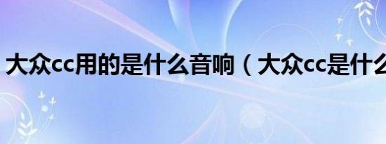 大众cc用的是什么音响（大众cc是什么音箱）