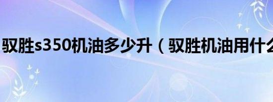 驭胜s350机油多少升（驭胜机油用什么型号）