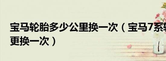 宝马轮胎多少公里换一次（宝马7系轮胎多久更换一次）