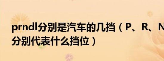 prndl分别是汽车的几挡（P、R、N、D、L分别代表什么挡位）