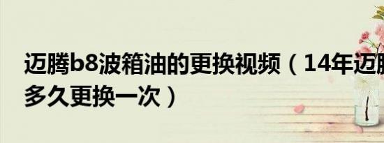 迈腾b8波箱油的更换视频（14年迈腾波箱油多久更换一次）